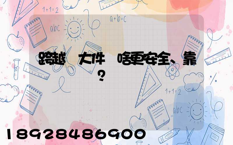 跨越運大件為啥更安全、靠譜？